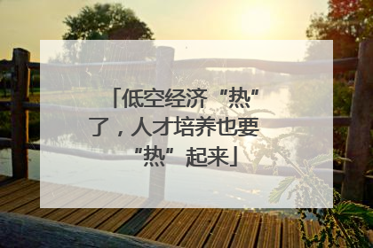 低空经济“热”了，人才培养也要“热”起来