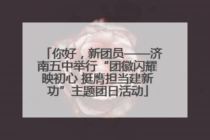 你好，新团员——济南五中举行“团徽闪耀映初心 挺膺担当建新功”主题团日活动