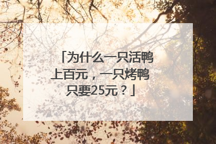 为什么一只活鸭上百元，一只烤鸭只要25元？