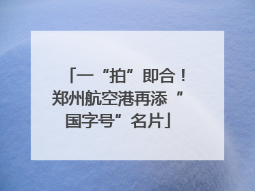一“拍”即合！郑州航空港再添“国字号”名片