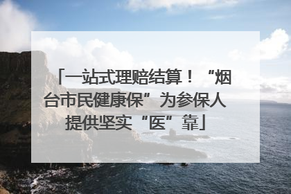一站式理赔结算！“烟台市民健康保”为参保人提供坚实“医”靠