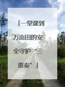 一堂课到万亩田的安全守护“三重奏”
