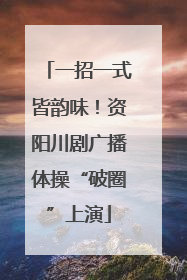 一招一式皆韵味！资阳川剧广播体操“破圈”上演