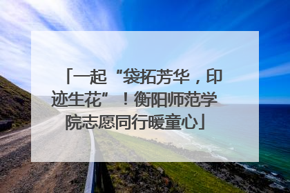 一起“袋拓芳华，印迹生花”！衡阳师范学院志愿同行暖童心