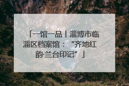 一馆一品丨淄博市临淄区档案馆：“齐地红韵·兰台印记”