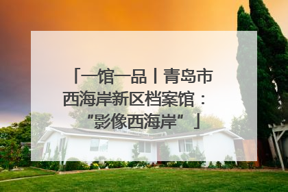 一馆一品丨青岛市西海岸新区档案馆：“影像西海岸”