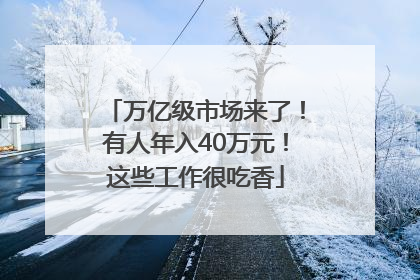 万亿级市场来了！有人年入40万元！这些工作很吃香