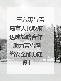 三六零与青岛市人民政府达成战略合作 助力青岛网络安全能力建设