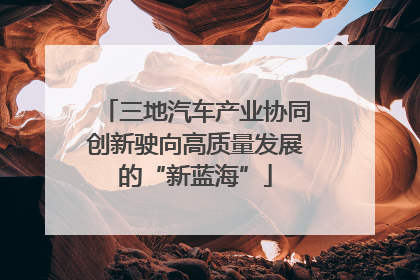 三地汽车产业协同创新驶向高质量发展的“新蓝海”
