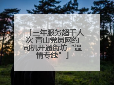 三年服务超千人次 青山党员网约司机开通街坊“温情专线”
