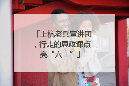 上杭老兵宣讲团，行走的思政课点亮“六一”