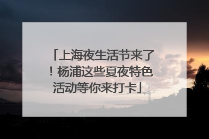 上海夜生活节来了！杨浦这些夏夜特色活动等你来打卡
