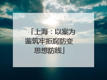 上海：以案为鉴筑牢拒腐防变思想防线