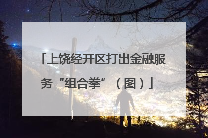 上饶经开区打出金融服务“组合拳”（图）