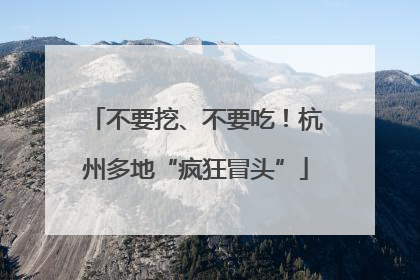 不要挖、不要吃！杭州多地“疯狂冒头”