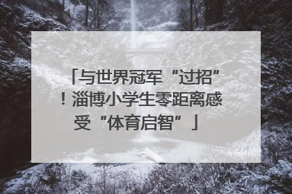 与世界冠军“过招”！淄博小学生零距离感受“体育启智”