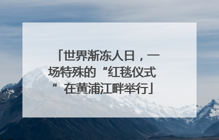 世界渐冻人日，一场特殊的“红毯仪式”在黄浦江畔举行