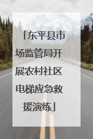 东平县市场监管局开展农村社区电梯应急救援演练