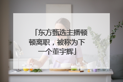 东方甄选主播顿顿离职，被称为下一个董宇辉