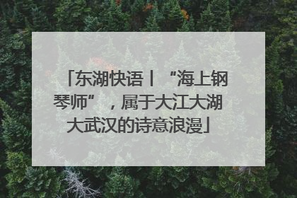 东湖快语丨“海上钢琴师”，属于大江大湖大武汉的诗意浪漫