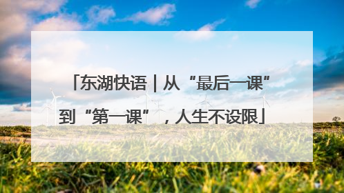 东湖快语｜从“最后一课”到“第一课”，人生不设限
