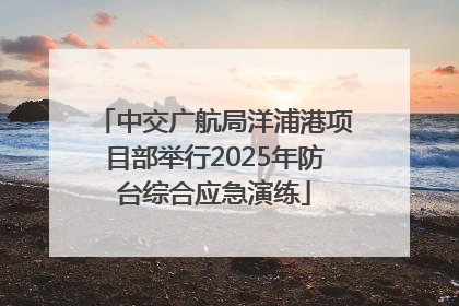 中交广航局洋浦港项目部举行2025年防台综合应急演练