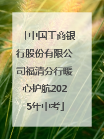 中国工商银行股份有限公司福清分行暖心护航2025年中考