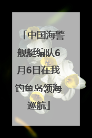 中国海警舰艇编队6月6日在我钓鱼岛领海巡航