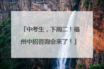中考生，下周二！福州中招咨询会来了！