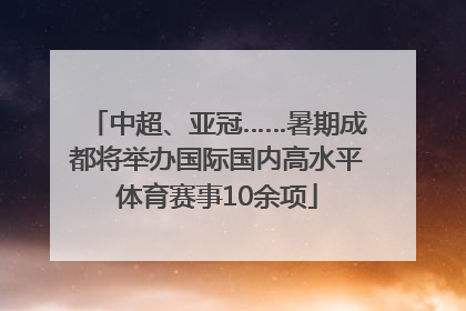 中超、亚冠……暑期成都将举办国际国内高水平体育赛事10余项