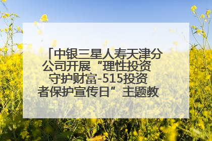中银三星人寿天津分公司开展“理性投资 守护财富-515投资者保护宣传日”主题教育宣传活动
