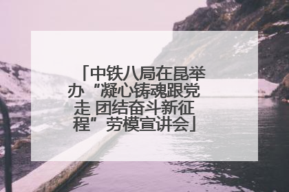 中铁八局在昆举办“凝心铸魂跟党走 团结奋斗新征程”劳模宣讲会