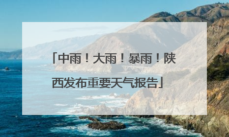 中雨！大雨！暴雨！陕西发布重要天气报告