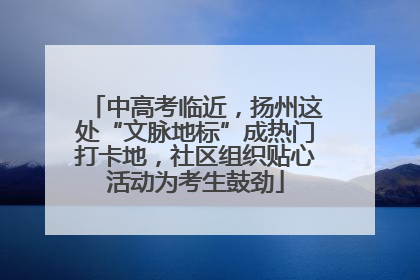 中高考临近，扬州这处“文脉地标”成热门打卡地，社区组织贴心活动为考生鼓劲