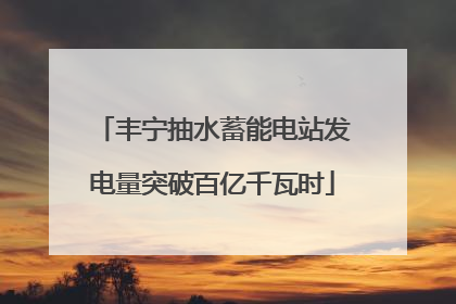 丰宁抽水蓄能电站发电量突破百亿千瓦时