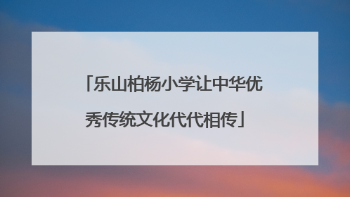 乐山柏杨小学让中华优秀传统文化代代相传
