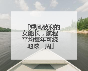 乘风破浪的女船长，航程平均每年可绕地球一周