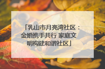 乳山市月亮湾社区：金婚携手共行 家庭文明构建和谐社区