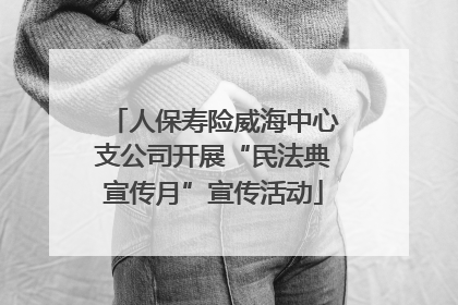 人保寿险威海中心支公司开展“民法典宣传月”宣传活动