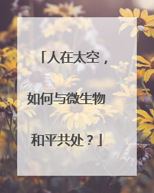 人在太空，如何与微生物和平共处？