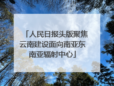 人民日报头版聚焦云南建设面向南亚东南亚辐射中心