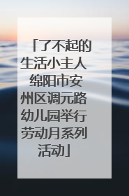 了不起的生活小主人 绵阳市安州区调元路幼儿园举行劳动月系列活动