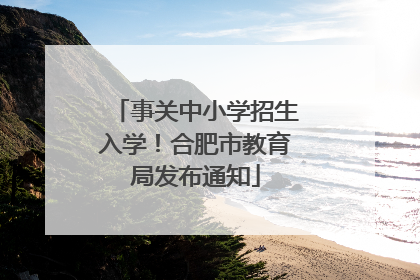 事关中小学招生入学！合肥市教育局发布通知