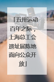 五卅运动百年之际，上海总工会遗址展陈地面向公众开放