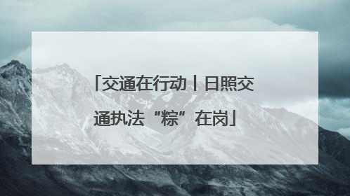 交通在行动丨日照交通执法“粽”在岗