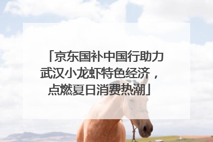 京东国补中国行助力武汉小龙虾特色经济，点燃夏日消费热潮