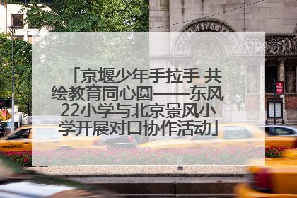 京堰少年手拉手 共绘教育同心圆——东风22小学与北京景风小学开展对口协作活动
