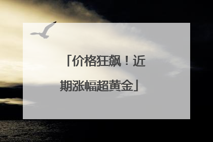 价格狂飙！近期涨幅超黄金