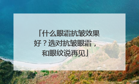 什么眼霜抗皱效果好？选对抗皱眼霜，和眼纹说再见