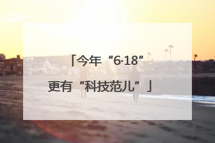今年“6·18”更有“科技范儿”